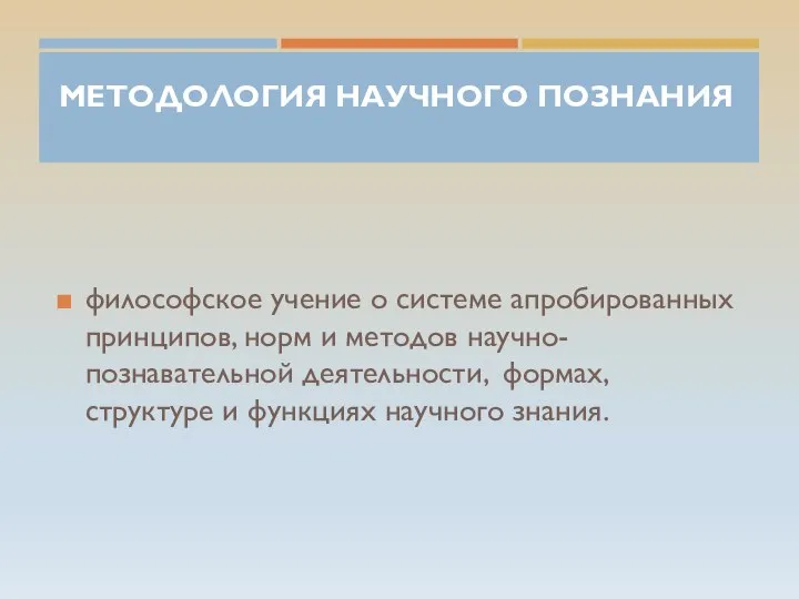 МЕТОДОЛОГИЯ НАУЧНОГО ПОЗНАНИЯ философское учение о системе апробированных принципов, норм и методов