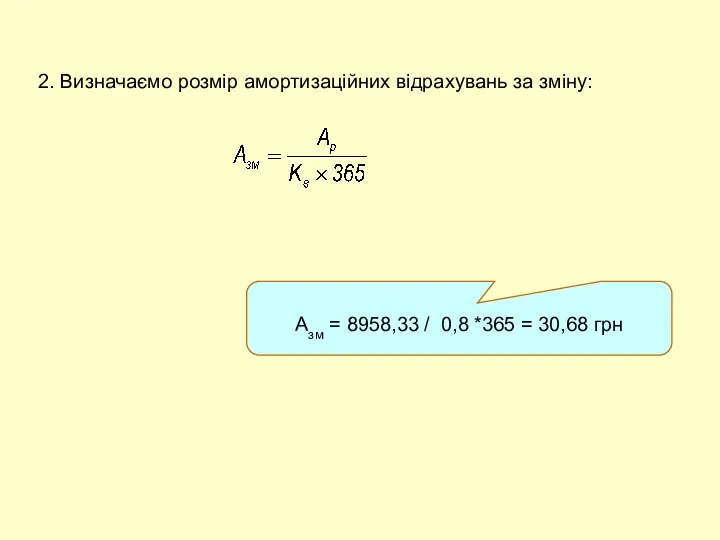 2. Визначаємо розмір амортизаційних відрахувань за зміну: Азм = 8958,33 / 0,8 *365 = 30,68 грн