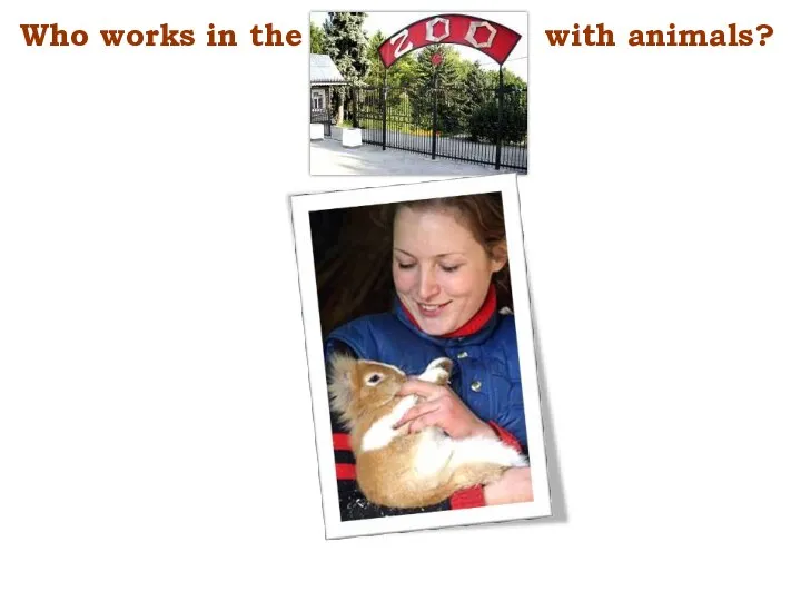 Who works in the with animals?