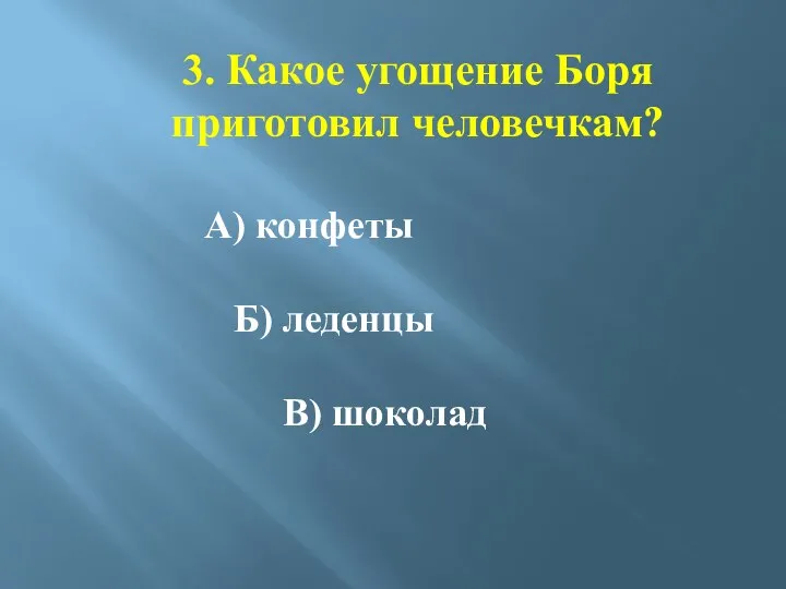 3. Какое угощение Боря приготовил человечкам? А) конфеты Б) леденцы В) шоколад