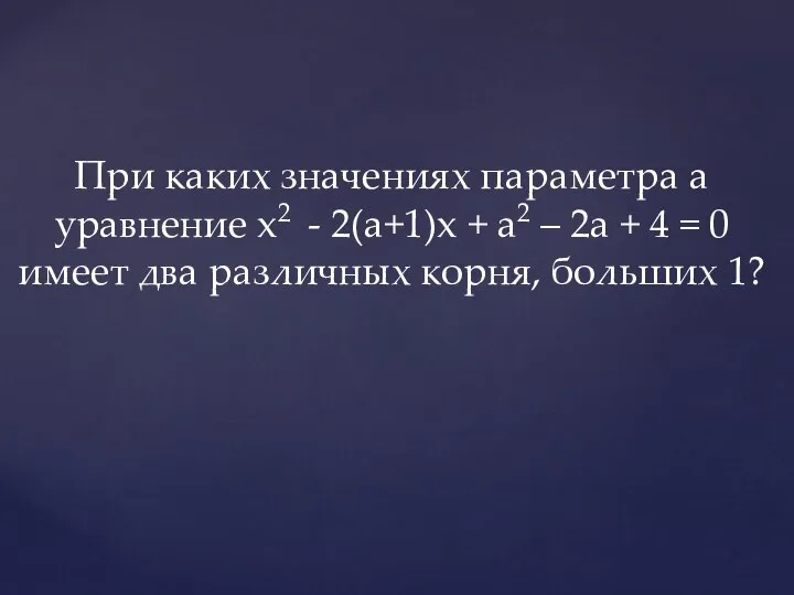 При каких значениях параметра а уравнение x2 - 2(a+1)x + a2 –