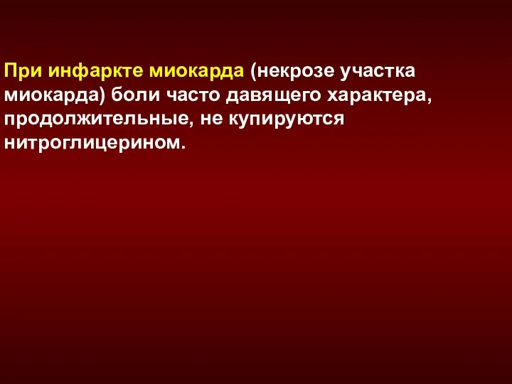 При инфаркте миокарда (некрозе участка миокарда) боли часто давящего характера, продолжительные, не купируются нитроглицерином.