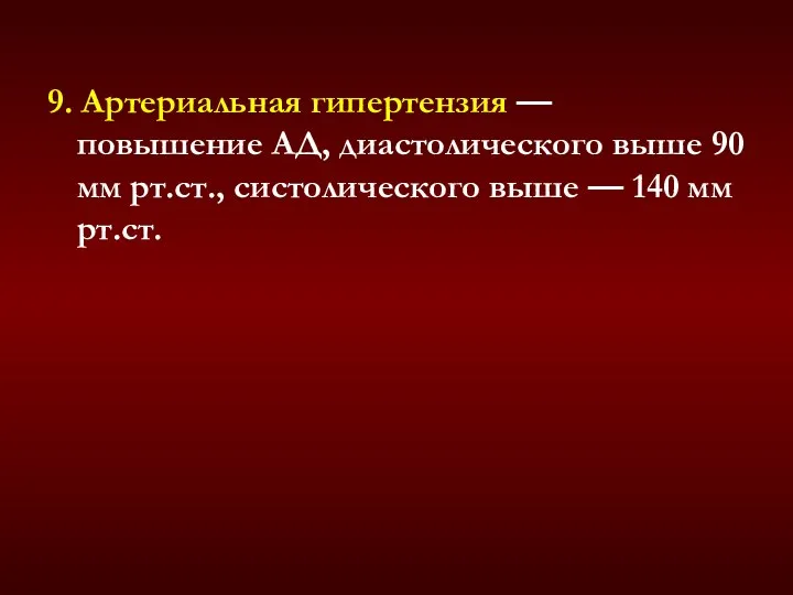 9. Артериальная гипертензия — повышение АД, диастолического выше 90 мм рт.ст., систолического