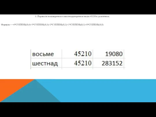 3. Перевести восьмеричное и шестнадцатеричное число 45210 в десятичное. Формула = =4*СТЕПЕНЬ(8;4)+5*СТЕПЕНЬ(8;3)+2*СТЕПЕНЬ(8;2)+1*СТЕПЕНЬ(8;1)+0*СТЕПЕНЬ(8;0)