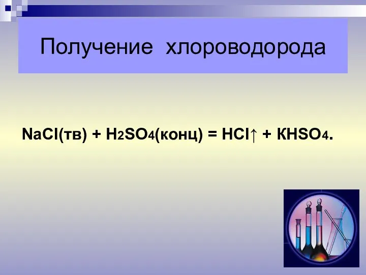 Получение хлороводорода NaСl(тв) + Н2SО4(конц) = НСl↑ + КНSО4.