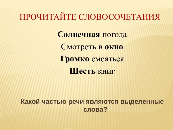 ПРОЧИТАЙТЕ СЛОВОСОЧЕТАНИЯ Солнечная погода Смотреть в окно Громко смеяться Шесть книг Какой