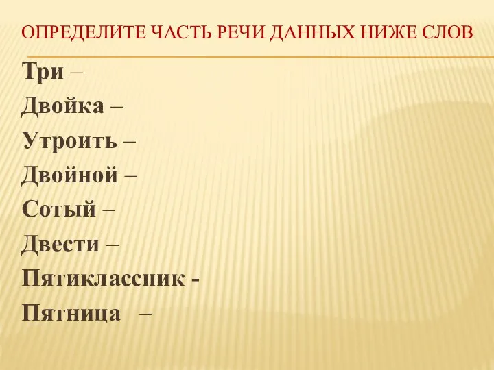 ОПРЕДЕЛИТЕ ЧАСТЬ РЕЧИ ДАННЫХ НИЖЕ СЛОВ Три – Двойка – Утроить –