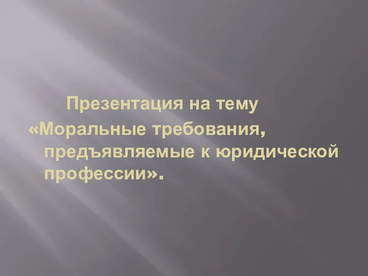 Презентация на тему «Моральные требования, предъявляемые к юридической профессии».