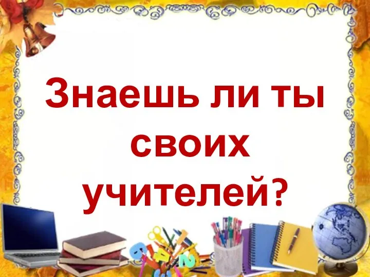 Знаешь ли ты своих учителей?