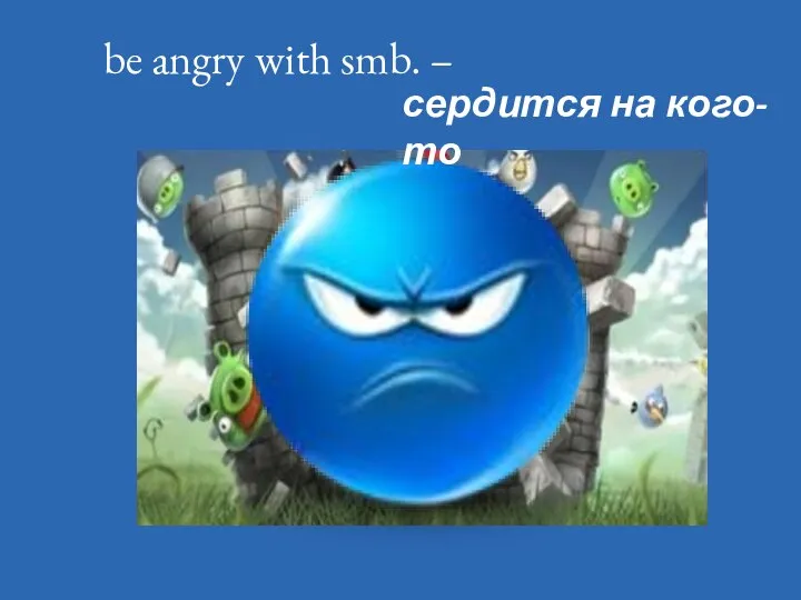 be angry with smb. – сердится на кого-то