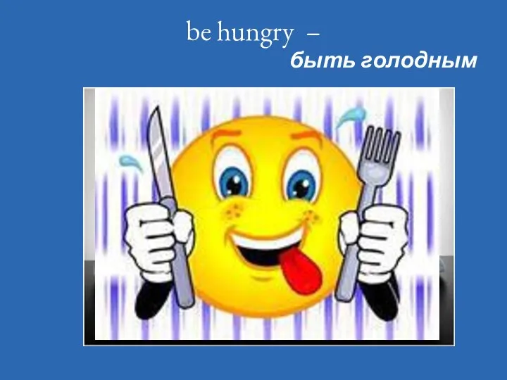 be hungry – быть голодным