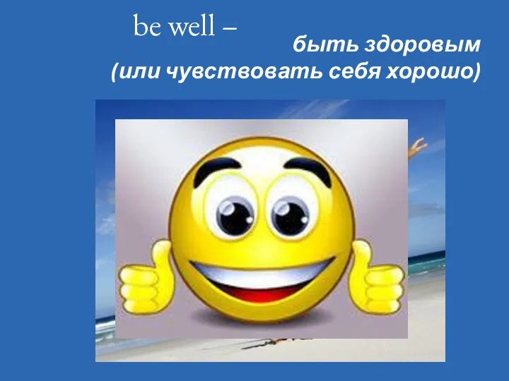 be well – быть здоровым (или чувствовать себя хорошо)
