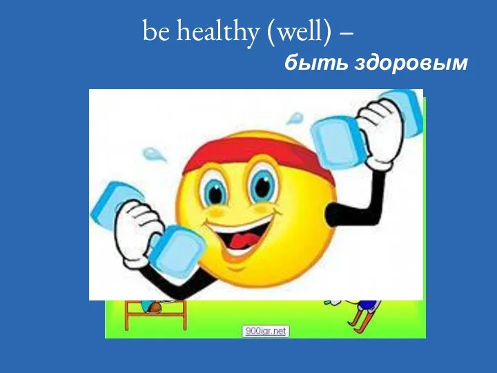 be healthy (well) – быть здоровым