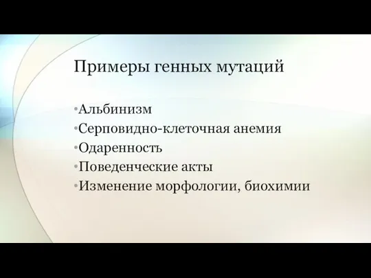 Примеры генных мутаций Альбинизм Серповидно-клеточная анемия Одаренность Поведенческие акты Изменение морфологии, биохимии