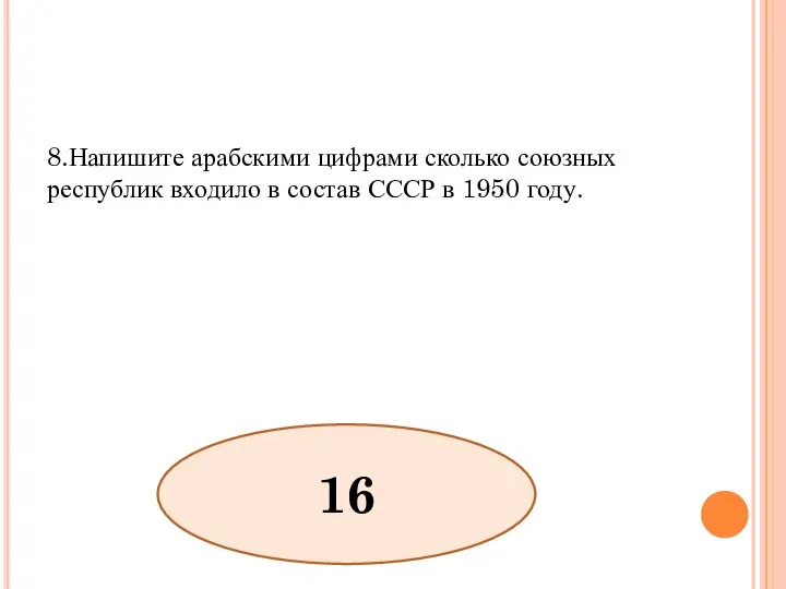 8.Напишите арабскими цифрами сколько союзных республик входило в состав СССР в 1950 году. 16