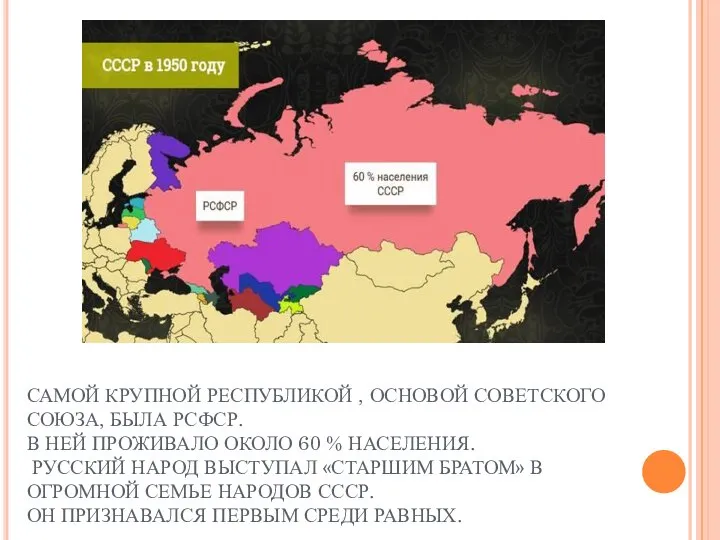 САМОЙ КРУПНОЙ РЕСПУБЛИКОЙ , ОСНОВОЙ СОВЕТСКОГО СОЮЗА, БЫЛА РСФСР. В НЕЙ ПРОЖИВАЛО