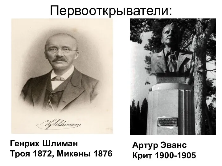 Первооткрыватели: Генрих Шлиман Троя 1872, Микены 1876 Артур Эванс Крит 1900-1905