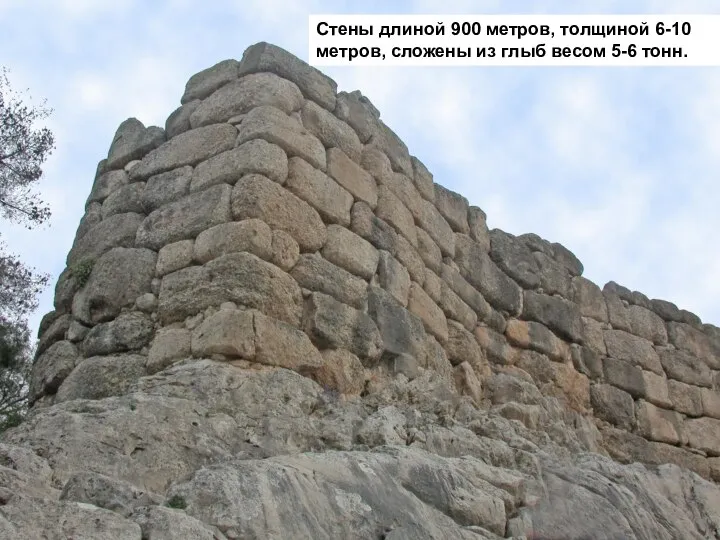 Стены длиной 900 метров, толщиной 6-10 метров, сложены из глыб весом 5-6 тонн.