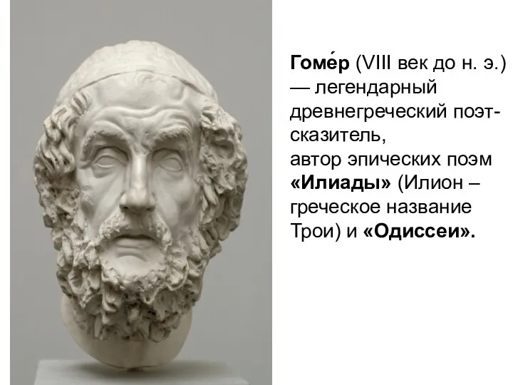 Гоме́р (VIII век до н. э.) — легендарный древнегреческий поэт-сказитель, автор эпических