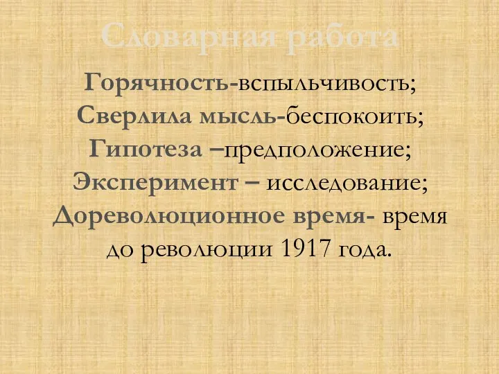 Словарная работа Горячность-вспыльчивость; Сверлила мысль-беспокоить; Гипотеза –предположение; Эксперимент – исследование; Дореволюционное время-