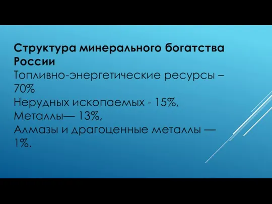 Структура минерального богатства России Топливно-энергетические ресурсы – 70% Нерудных ископаемых - 15%,