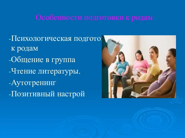 Особенности подготовки к родам Психологическая подготовка к родам Общение в группа Чтение литературы. Аутотренинг Позитивный настрой