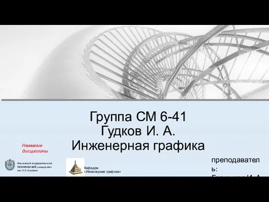 Кафедра «Инженерная графика» Группа СМ 6-41 Гудков И. А. Инженерная графика преподаватель: