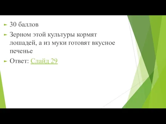 30 баллов Зерном этой культуры кормят лошадей, а из муки готовят вкусное печенье Ответ: Слайд 29