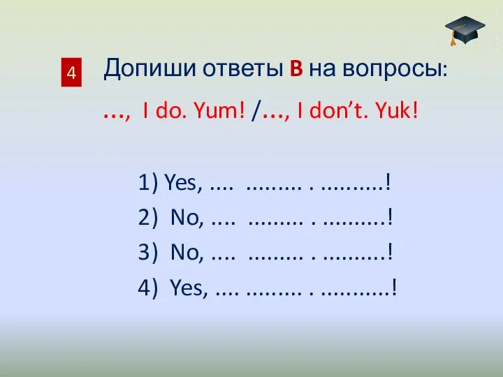 Допиши ответы B на вопросы: ..., I do. Yum! /..., I don’t.