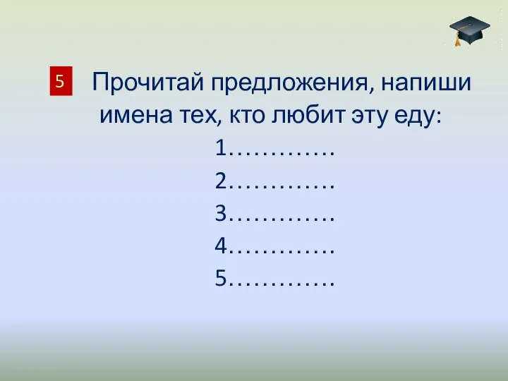 Прочитай предложения, напиши имена тех, кто любит эту еду: 1…………. 2…………. 3…………. 4…………. 5…………. 5