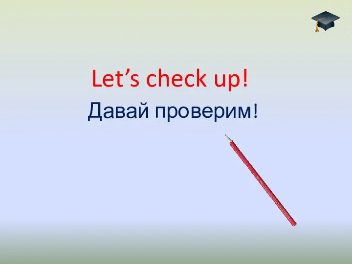 Let’s check up! Давай проверим!