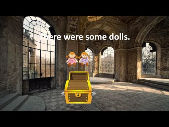 There were some dolls.