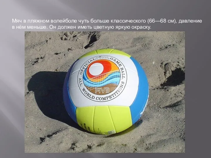 Мяч в пляжном волейболе чуть больше классического (66—68 см), давление в нём