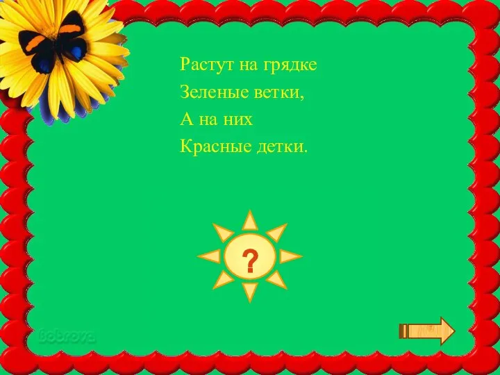 ПОМИДОР Растут на грядке Зеленые ветки, А на них Красные детки. ?