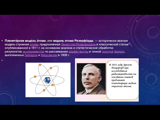Планета́рная моде́ль а́тома, или модель атома Резерфо́рда, — исторически важная модель строения