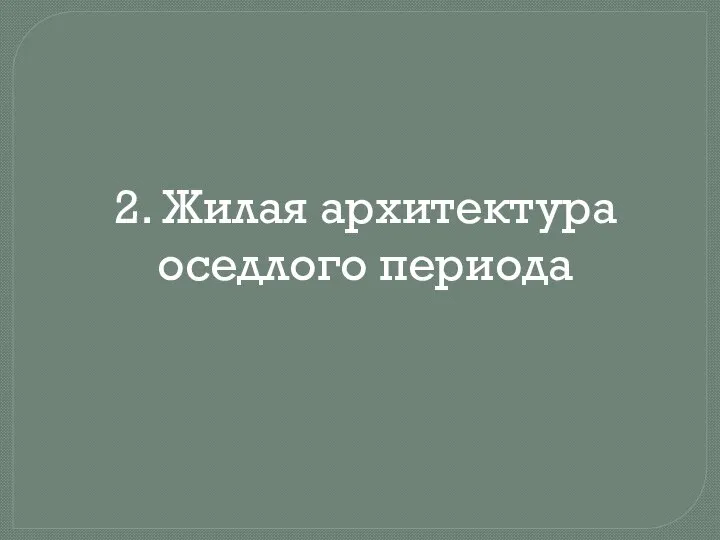 2. Жилая архитектура оседлого периода