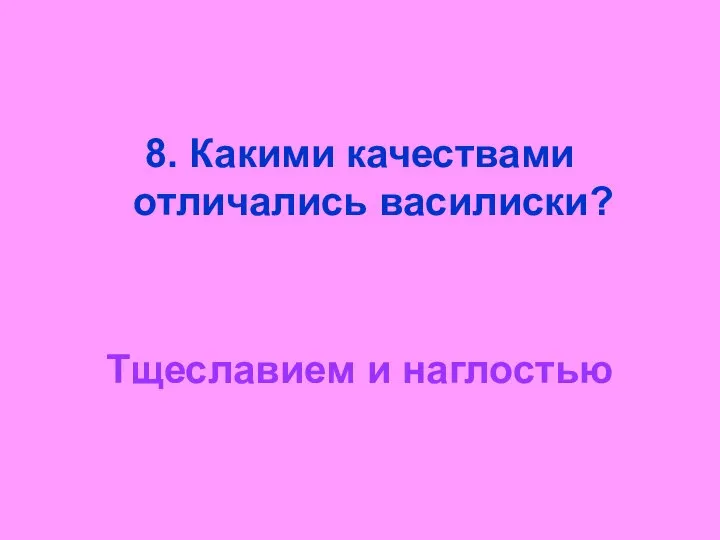 8. Какими качествами отличались василиски? Тщеславием и наглостью