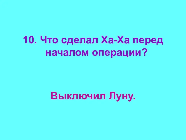 10. Что сделал Ха-Ха перед началом операции? Выключил Луну.