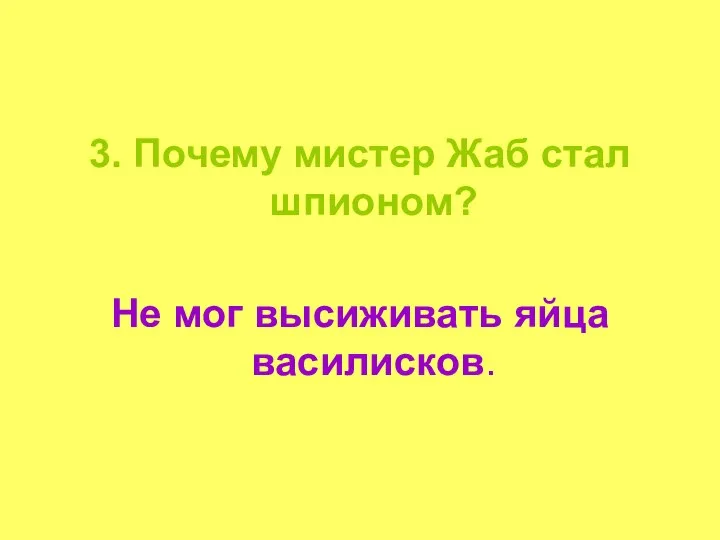 3. Почему мистер Жаб стал шпионом? Не мог высиживать яйца василисков.