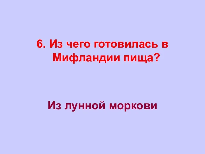 6. Из чего готовилась в Мифландии пища? Из лунной моркови