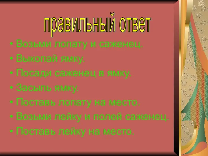 Возьми лопату и саженец. Выкопай ямку. Посади саженец в ямку. Засыпь ямку.