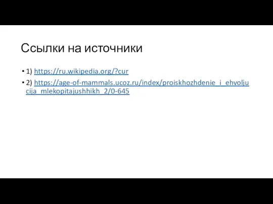 Ссылки на источники 1) https://ru.wikipedia.org/?cur 2) https://age-of-mammals.ucoz.ru/index/proiskhozhdenie_i_ehvoljucija_mlekopitajushhikh_2/0-645