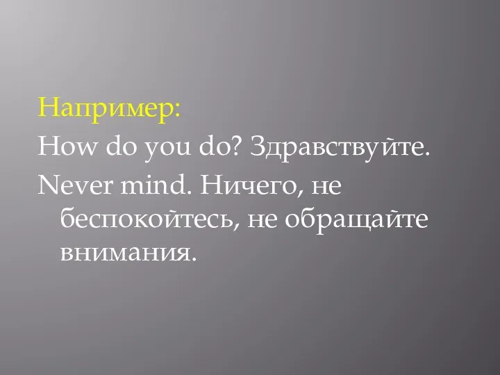 Например: How do you do? Здравствуйте. Never mind. Ничего, не беспокойтесь, не обращайте внимания.