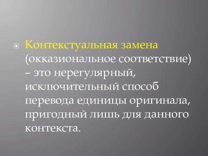 Контекстуальная замена (окказиональное соответствие) – это нерегулярный, исключительный способ перевода единицы оригинала,