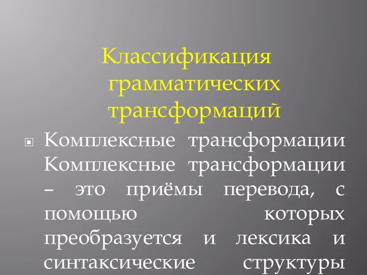 Классификация грамматических трансформаций Комплексные трансформации Комплексные трансформации – это приёмы перевода, с