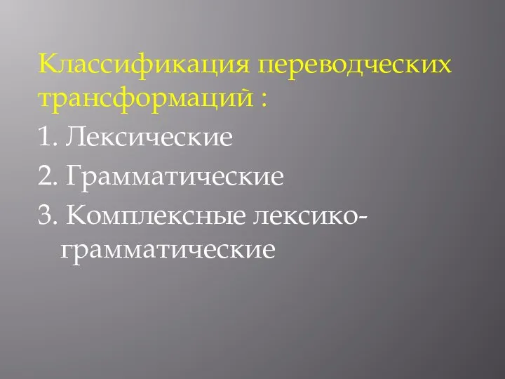 Классификация переводческих трансформаций : 1. Лексические 2. Грамматические 3. Комплексные лексико-грамматические