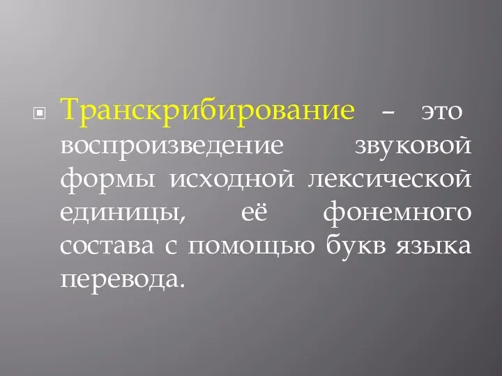 Транскрибирование – это воспроизведение звуковой формы исходной лексической единицы, её фонемного состава