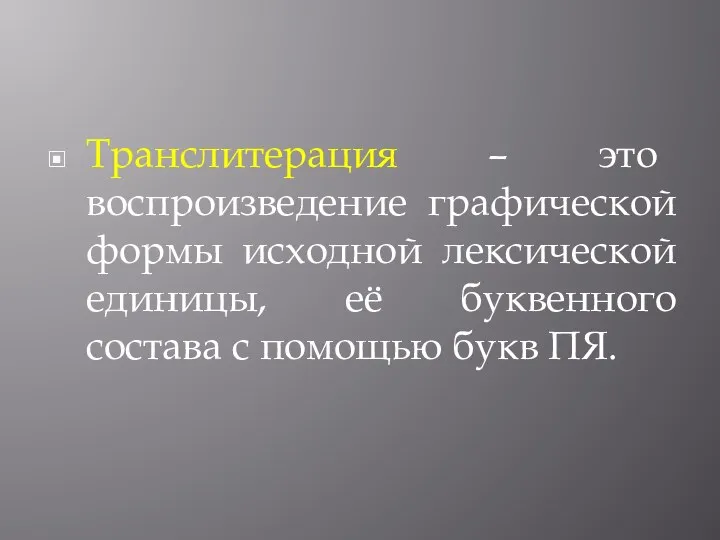 Транслитерация – это воспроизведение графической формы исходной лексической единицы, её буквенного состава с помощью букв ПЯ.