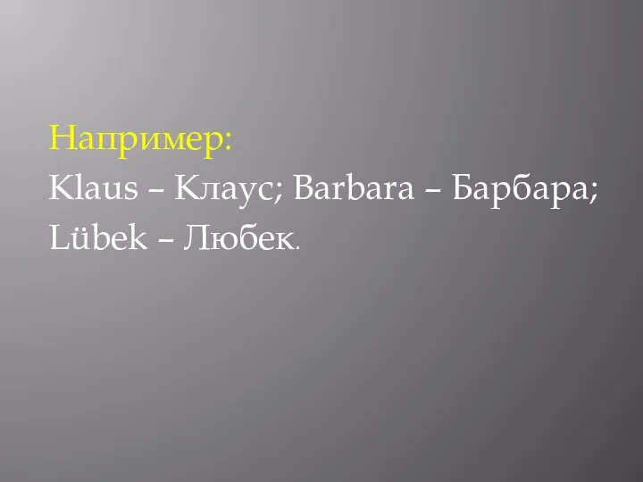 Например: Klaus – Клаус; Barbara – Барбара; Lübek – Любек.