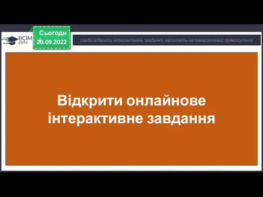 20.09.2022 Сьогодні (щоби відкрити інтерактивне завдання, натисніть на помаранчевий прямокутник) Відкрити онлайнове інтерактивне завдання